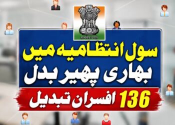 انتظامیہ میں پھیر بدل ۱۳۶؍افسران تبدیل